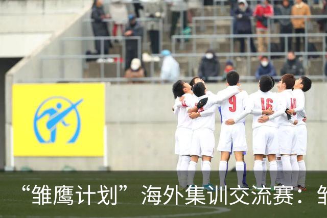 “雏鹰计划”海外集训交流赛：雏鹰U15队0-1马德里竞技U16B