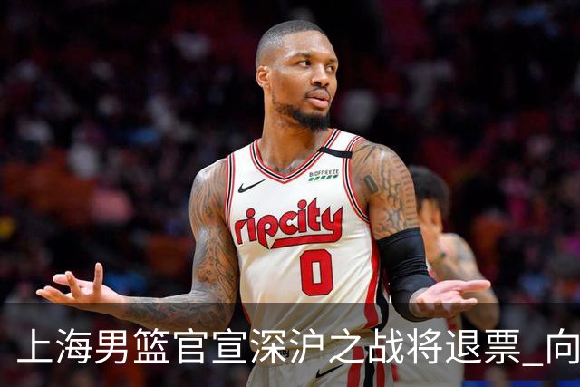 上海男篮官宣深沪之战将退票 向广大球迷致歉