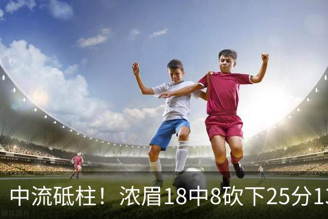 中流砥柱！浓眉18中8砍下25分13板 罚球10中9&正负值+13