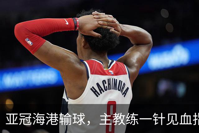亚冠海港输球，主教练一针见血指出头号责任人，三大失误浮出水面