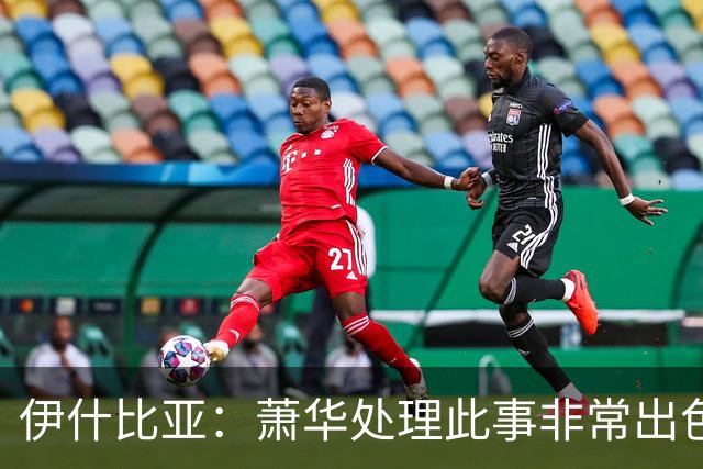 伊什比亚：萧华处理此事非常出色，违规就要承担严重后果