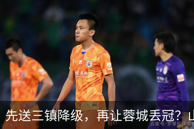 先送三镇降级，再让蓉城丢冠？山东泰山或“恶人”当到底：有望成中超双料判官