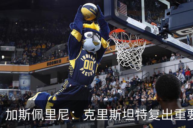 加斯佩里尼：克里斯坦特复出重要，战那不勒斯若赢将提振信心