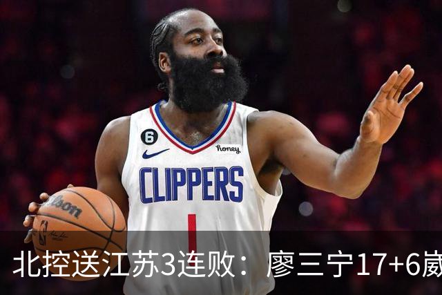 北控送江苏3连败：廖三宁17+6崴脚惊魂 沈梓捷3000篮板里程碑