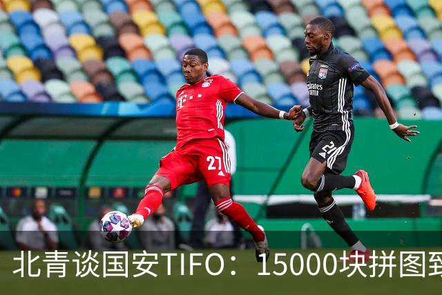 北青谈国安TIFO：15000块拼图致敬工体，激励国安亚冠争创佳绩