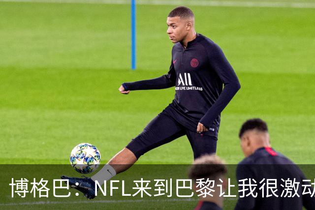 博格巴：NFL来到巴黎让我很激动，如果你稍微懂橄榄球你就会入坑