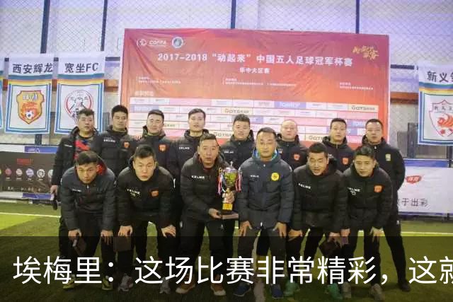 埃梅里：这场比赛非常精彩，这就是我们希望达到并保持的水准