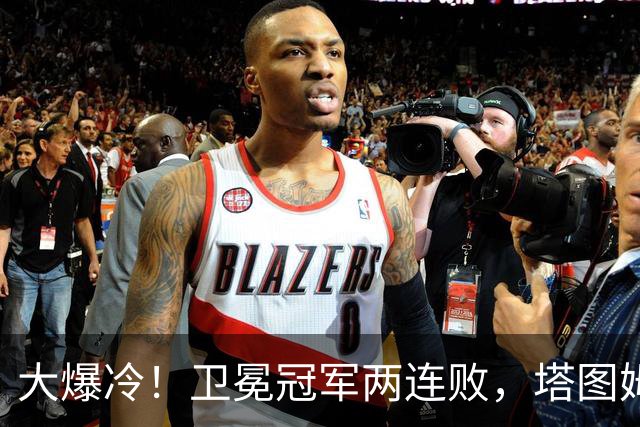 大爆冷！卫冕冠军两连败，塔图姆轰36+9+7，一战看清4个现实