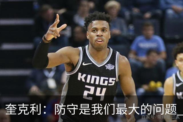 奎克利：防守是我们最大的问题 无论进攻如何都必须做好防守