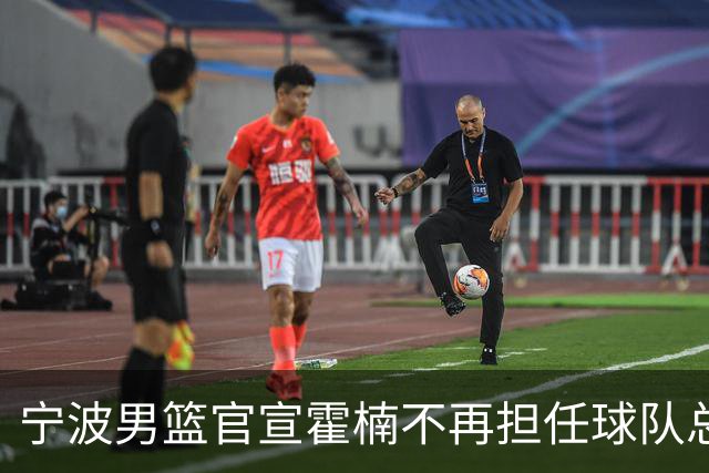 宁波男篮官宣霍楠不再担任球队总经理