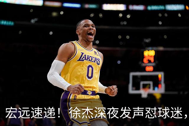 宏远速递！徐杰深夜发声怼球迷，徐昕被打入冷宫，王仕鹏唱衰广东