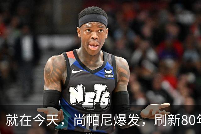 就在今天，尚帕尼爆发，刷新80年NBA历史第一纪录，4500万太值了