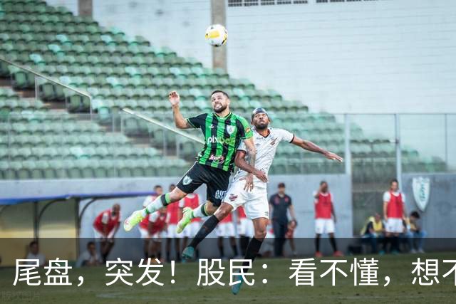 尾盘，突发！股民：看不懂，想不通