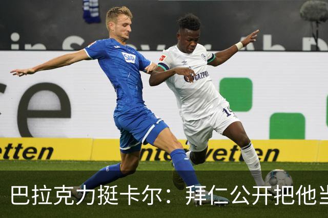 巴拉克力挺卡尔：拜仁公开把他当靶子；别活成别人要求的样子