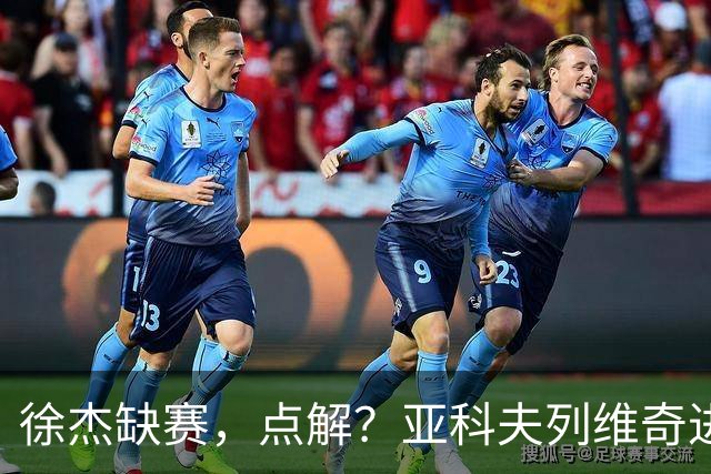 徐杰缺赛，点解？亚科夫列维奇进行了解答！