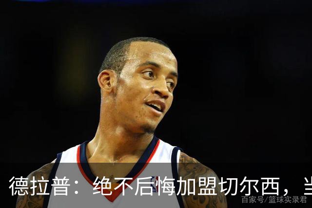 德拉普：绝不后悔加盟切尔西，当时脱离团队去训练有点糟糕