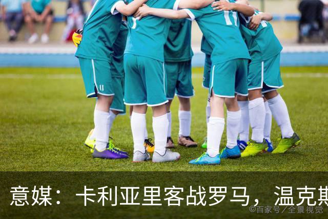 意媒：卡利亚里客战罗马，温克斯缺阵特雷皮回归