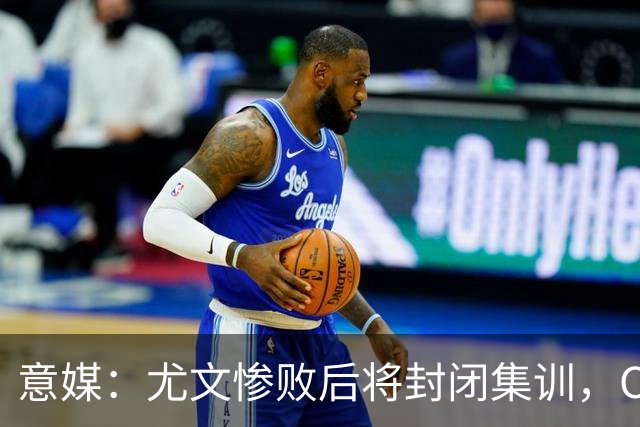 意媒：尤文惨败后将封闭集训，CEO要求斯帕莱蒂带队立即反弹