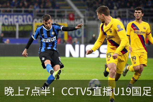 晚上7点半！CCTV5直播U19国足熊猫杯首秀，三大国脚驰援久尔杰维奇，首胜难度不大