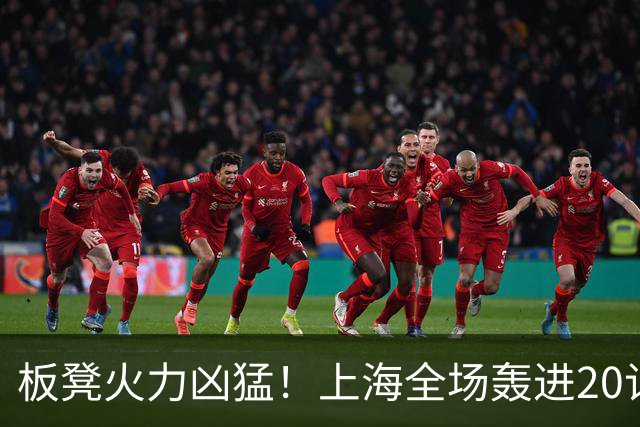 板凳火力凶猛！上海全场轰进20记三分 其中19记来自替补