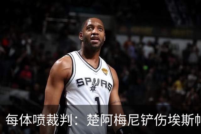 每体喷裁判：楚阿梅尼铲伤埃斯帕特可给红牌，裁判连黄牌都没给