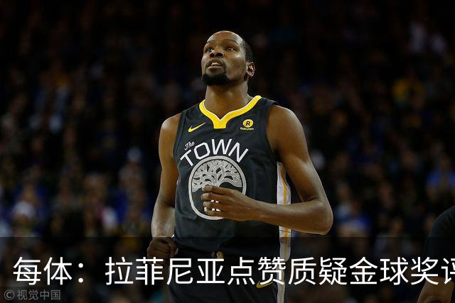 每体：拉菲尼亚点赞质疑金球奖评选标准