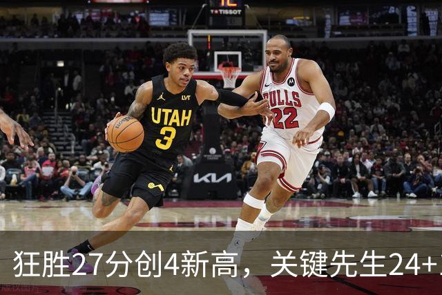 狂胜27分创4新高，关键先生24+10满血复活！战略性摆烂迎来收获季