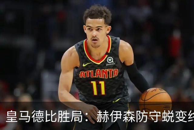 皇马德比胜局：赫伊森防守蜕变终结质疑