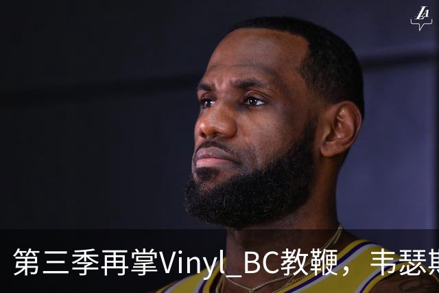 第三季再掌Vinyl BC教鞭，韦瑟斯庞能否打破两次冲冠未果