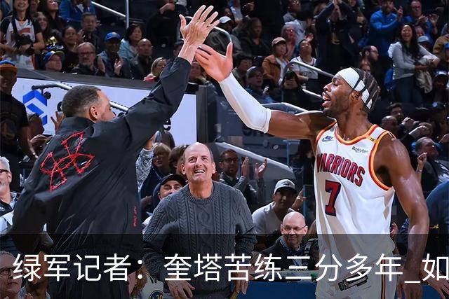 绿军记者：奎塔苦练三分多年 如今终于开始在比赛中展示成果