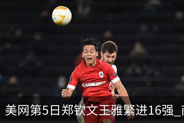 美网第5日郑钦文王雅繁进16强 商竣程2-3遭逆转
