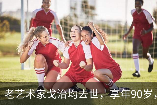 老艺术家戈治均去世，享年90岁，早年搭档巩俐，8年前是最后露面