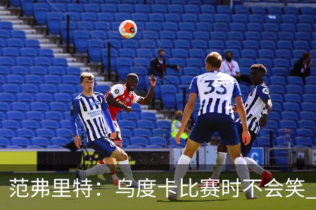 范弗里特：乌度卡比赛时不会笑 但除此之外他没个正形&非常幽默
