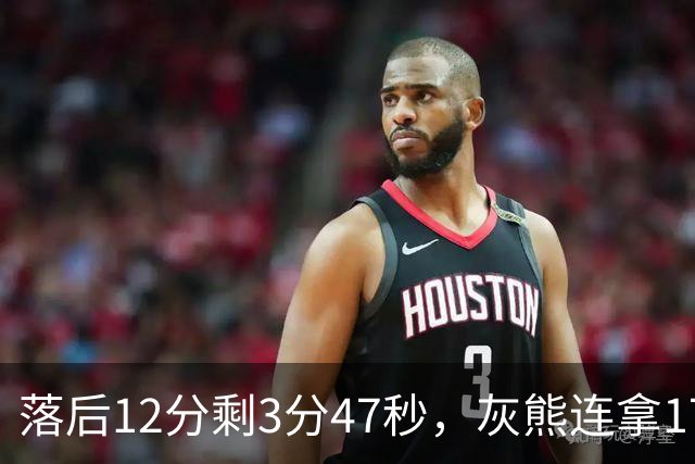 落后12分剩3分47秒，灰熊连拿17分翻盘勇士