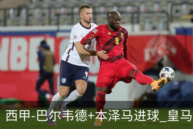 西甲-巴尔韦德+本泽马进球 皇马3-0夺3连胜领跑