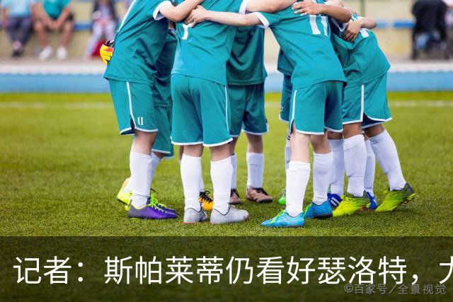 记者：斯帕莱蒂仍看好瑟洛特，尤文冬季再求购报价不超过3000万欧