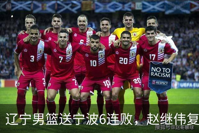 辽宁男篮送宁波6连败，赵继伟复出16+6，段睿骐15分6投全中，全队送26次助攻