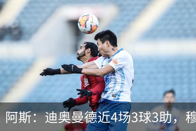 阿斯：迪奥曼德近4场3球3助，穆帅调整见效但仍盼他提升防守