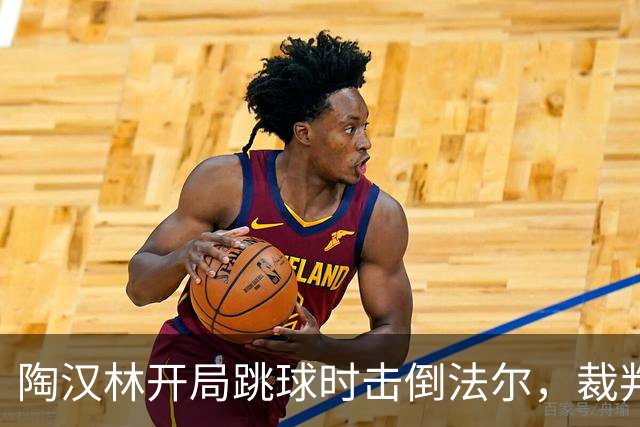 陶汉林开局跳球时击倒法尔，裁判吹罚犯规并重新跳球