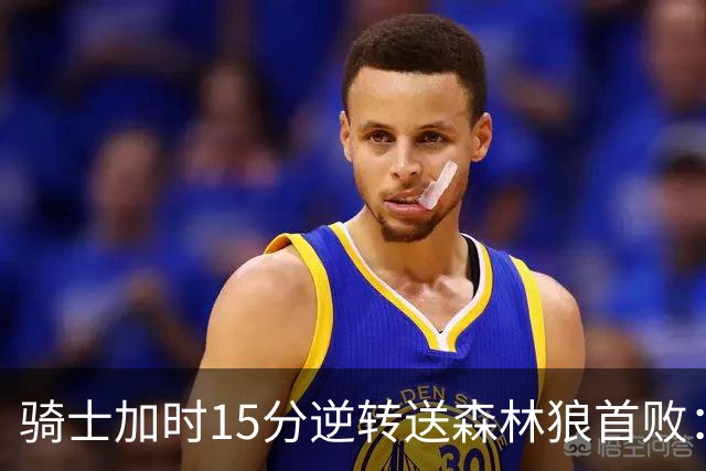 骑士加时15分逆转送森林狼首败：华子47分赛季新高 哈登22+9绝平球