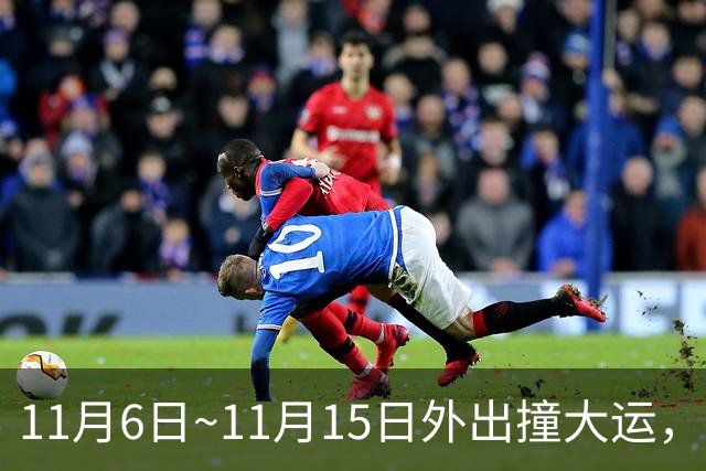 11月6日~11月15日外出撞大运，求财发大财，咸鱼翻身变土豪的生肖