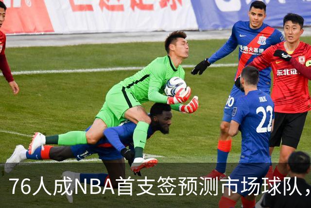 76人成NBA首支签预测市场球队，球迷怒斥“可耻”