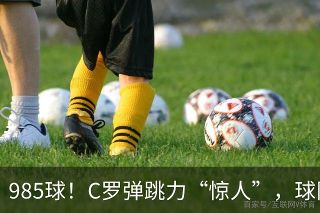 985球！C罗弹跳力“惊人”，球队为帮助C罗，排出“喝稀饭”阵容