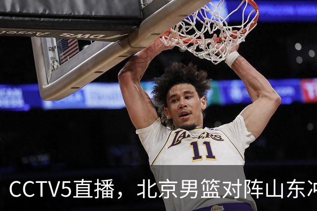 CCTV5直播，北京男篮对阵山东冲击五连胜！辽宁男篮对阵广厦，伤病问题明显