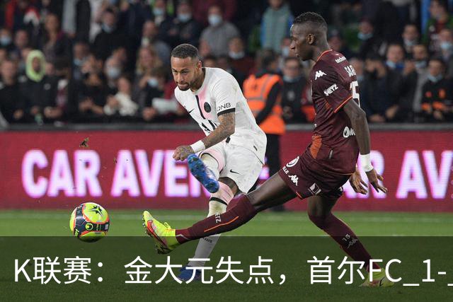 K联赛：金大元失点，首尔FC 1- 1战平江原FC！
